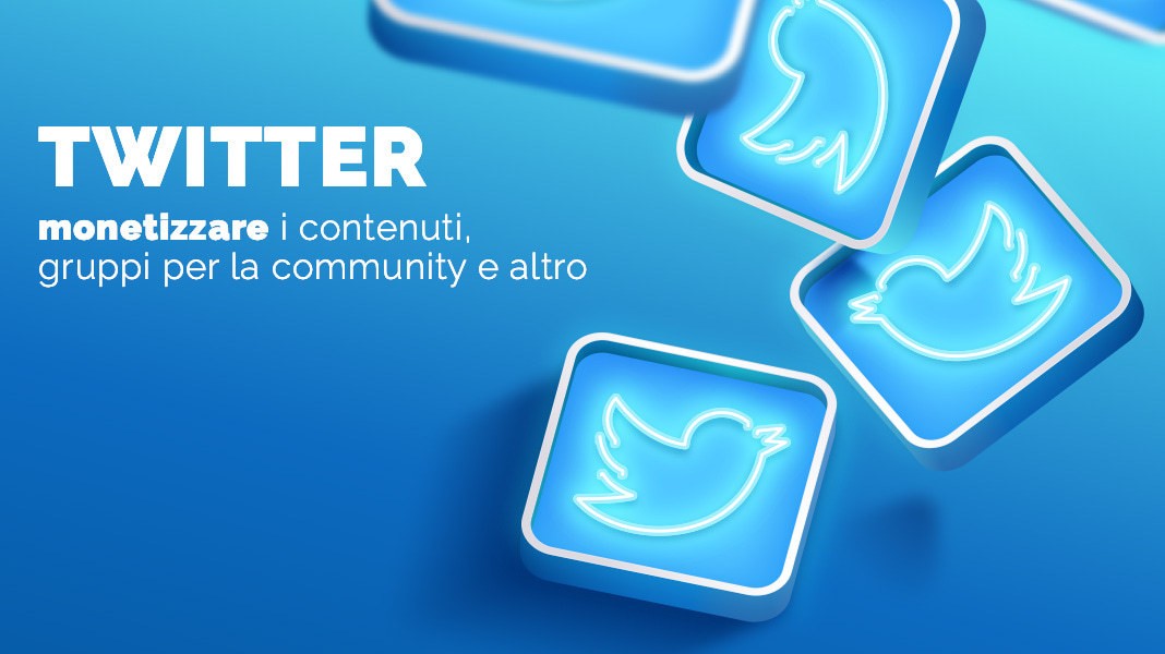Twitter: monetizzare i contenuti, gruppi per la community e altro